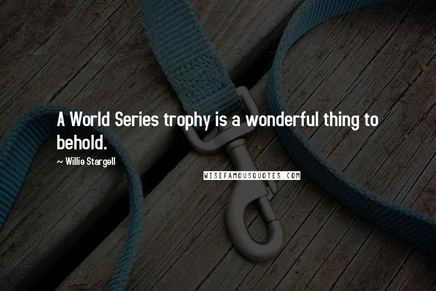 Willie Stargell Quotes: A World Series trophy is a wonderful thing to behold.