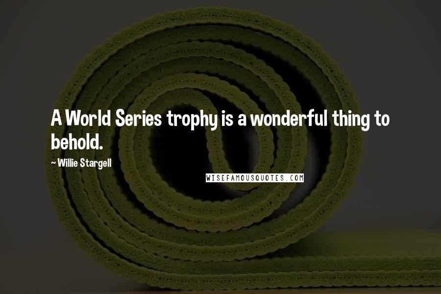 Willie Stargell Quotes: A World Series trophy is a wonderful thing to behold.