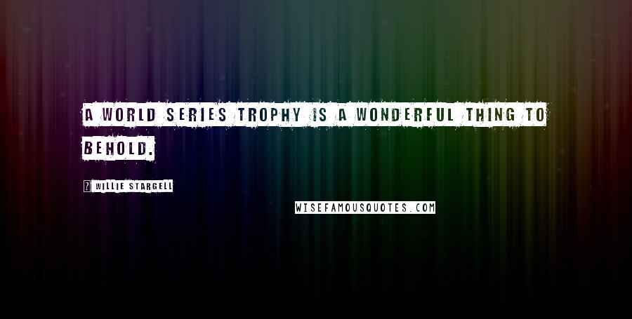 Willie Stargell Quotes: A World Series trophy is a wonderful thing to behold.