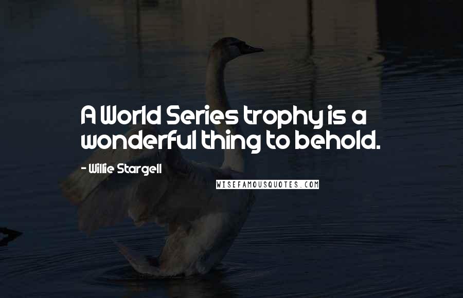 Willie Stargell Quotes: A World Series trophy is a wonderful thing to behold.