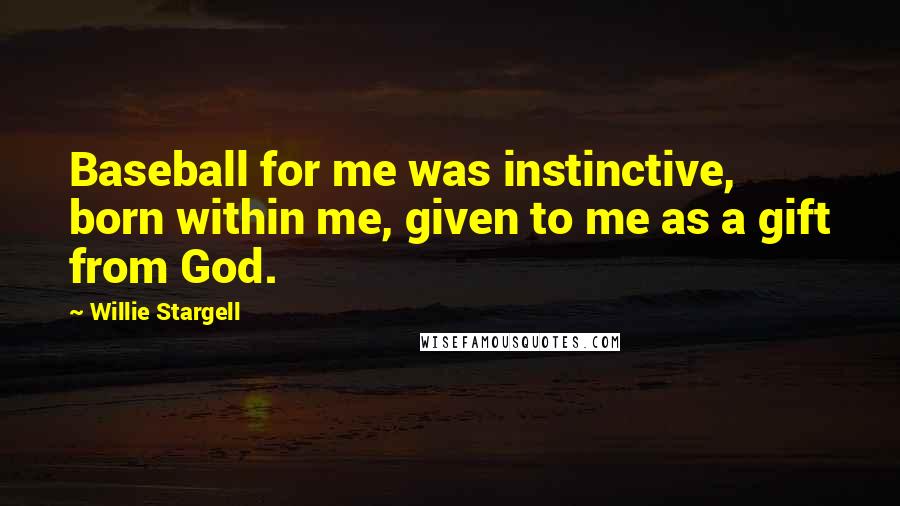 Willie Stargell Quotes: Baseball for me was instinctive, born within me, given to me as a gift from God.