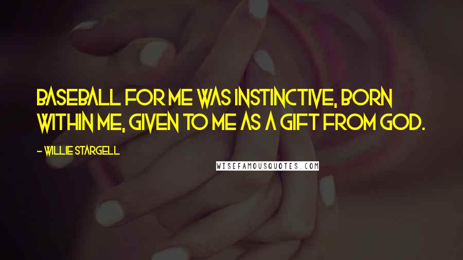 Willie Stargell Quotes: Baseball for me was instinctive, born within me, given to me as a gift from God.