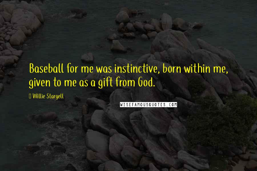 Willie Stargell Quotes: Baseball for me was instinctive, born within me, given to me as a gift from God.
