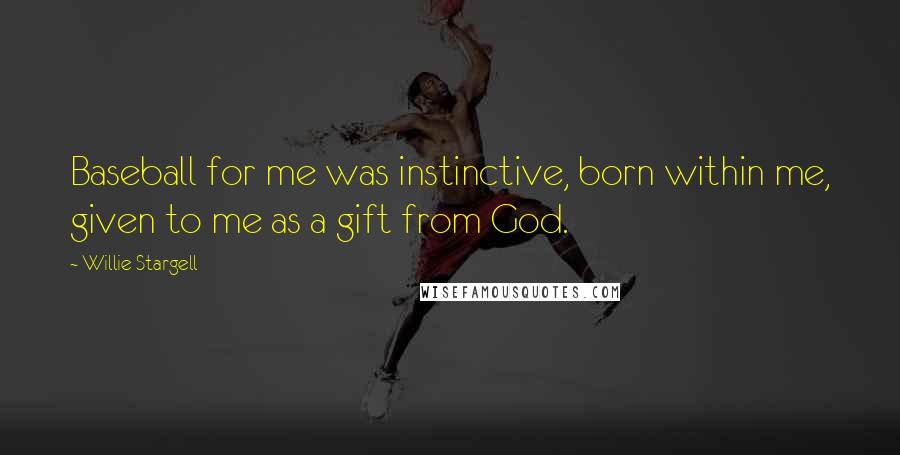 Willie Stargell Quotes: Baseball for me was instinctive, born within me, given to me as a gift from God.