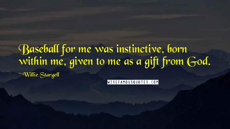Willie Stargell Quotes: Baseball for me was instinctive, born within me, given to me as a gift from God.
