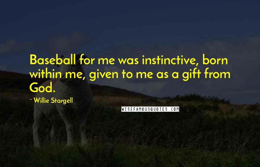 Willie Stargell Quotes: Baseball for me was instinctive, born within me, given to me as a gift from God.