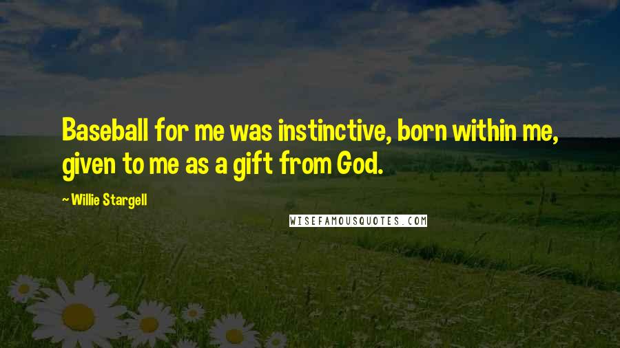 Willie Stargell Quotes: Baseball for me was instinctive, born within me, given to me as a gift from God.