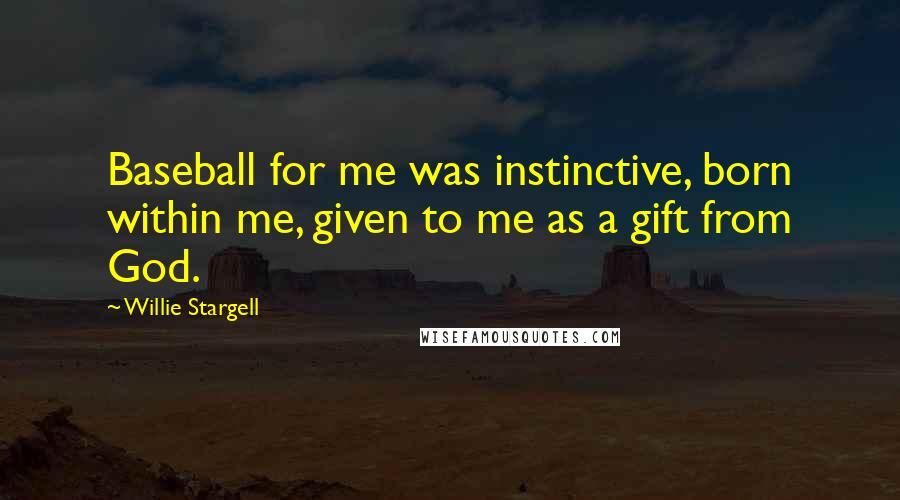 Willie Stargell Quotes: Baseball for me was instinctive, born within me, given to me as a gift from God.