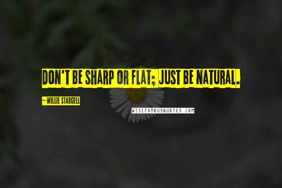 Willie Stargell Quotes: Don't be sharp or flat; just be natural.