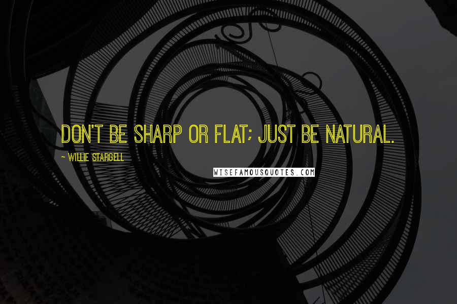 Willie Stargell Quotes: Don't be sharp or flat; just be natural.