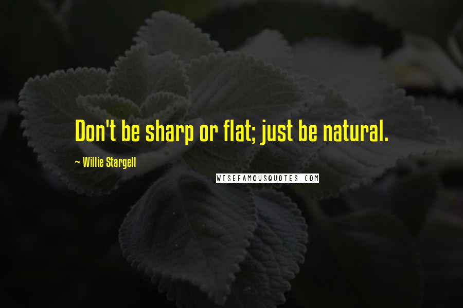 Willie Stargell Quotes: Don't be sharp or flat; just be natural.