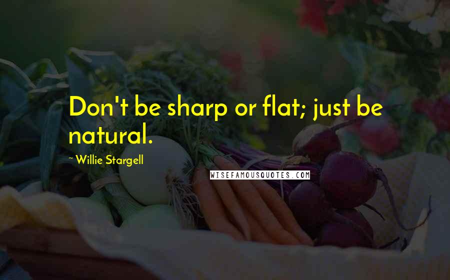 Willie Stargell Quotes: Don't be sharp or flat; just be natural.