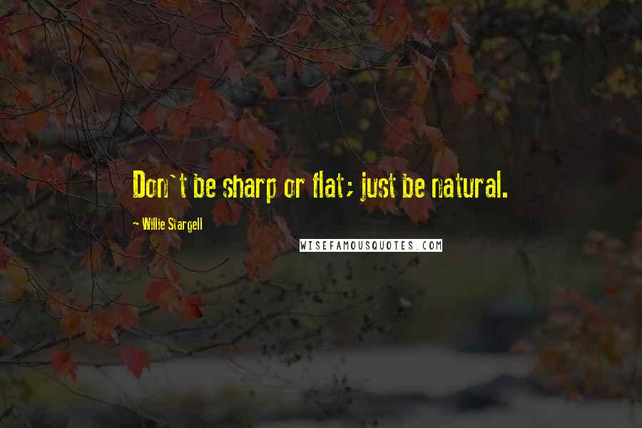 Willie Stargell Quotes: Don't be sharp or flat; just be natural.