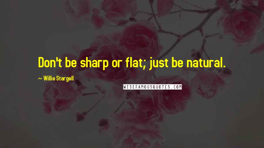 Willie Stargell Quotes: Don't be sharp or flat; just be natural.