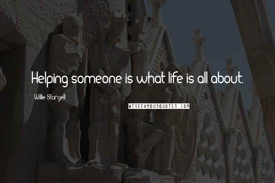 Willie Stargell Quotes: Helping someone is what life is all about.