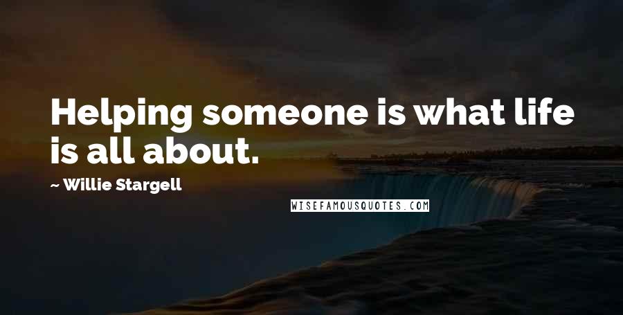 Willie Stargell Quotes: Helping someone is what life is all about.