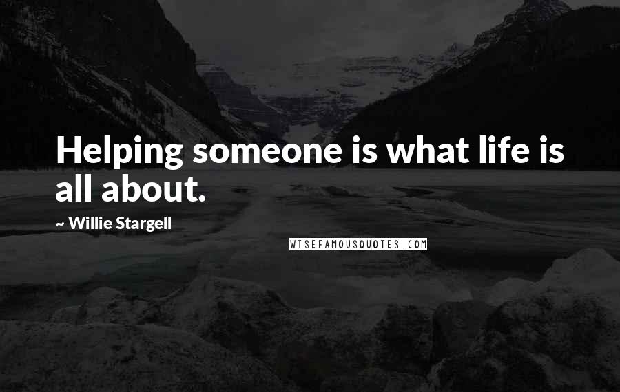 Willie Stargell Quotes: Helping someone is what life is all about.