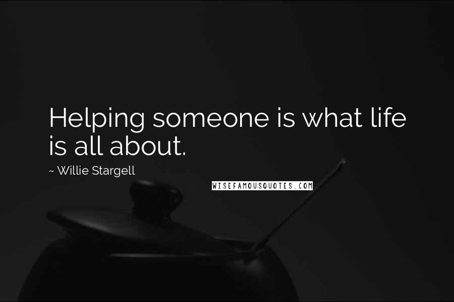 Willie Stargell Quotes: Helping someone is what life is all about.