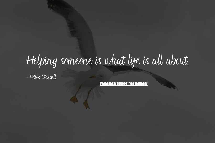 Willie Stargell Quotes: Helping someone is what life is all about.