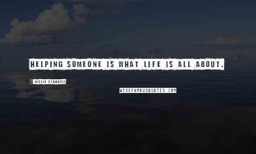 Willie Stargell Quotes: Helping someone is what life is all about.