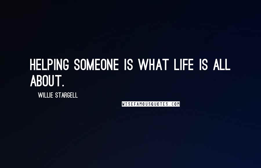 Willie Stargell Quotes: Helping someone is what life is all about.