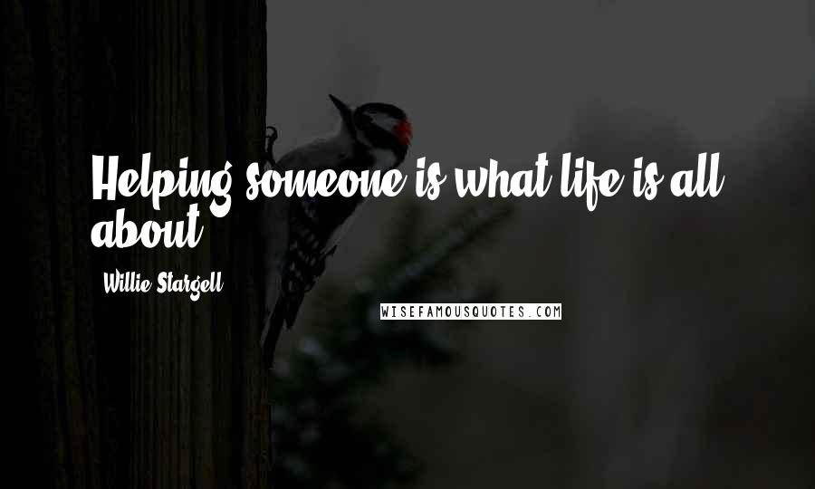 Willie Stargell Quotes: Helping someone is what life is all about.