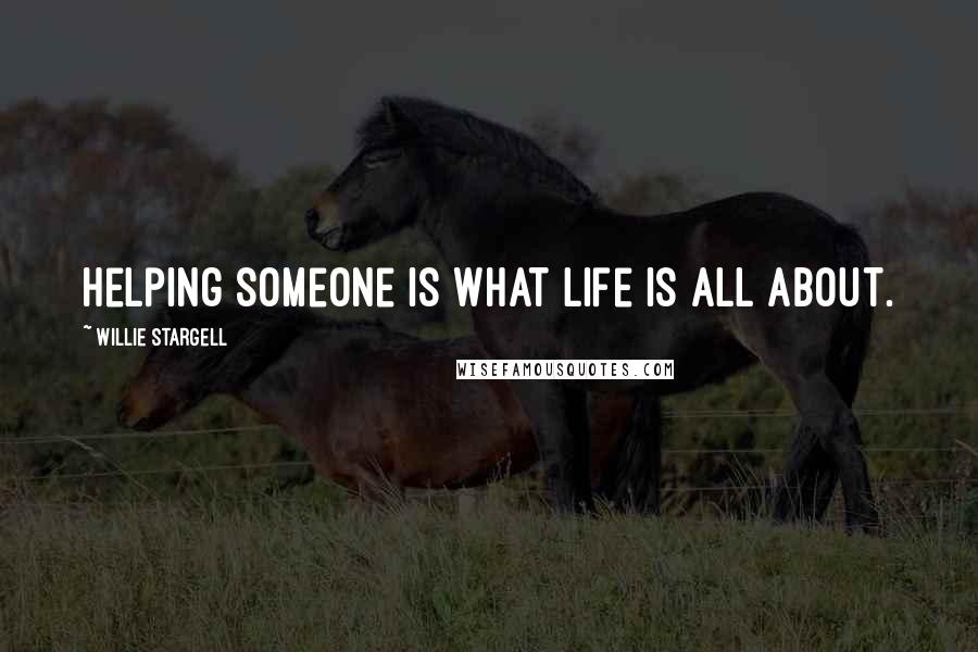 Willie Stargell Quotes: Helping someone is what life is all about.