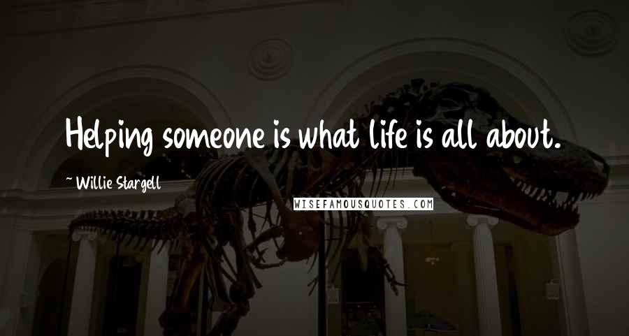 Willie Stargell Quotes: Helping someone is what life is all about.