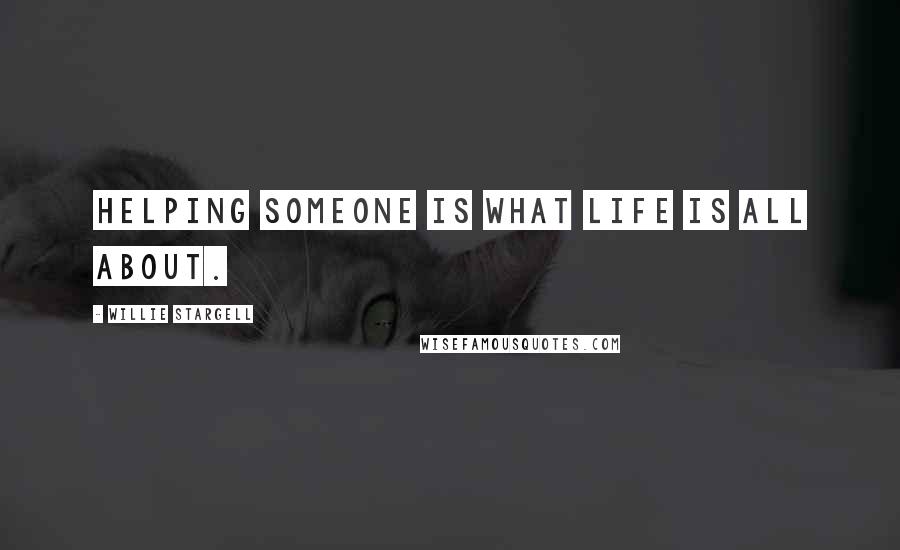 Willie Stargell Quotes: Helping someone is what life is all about.