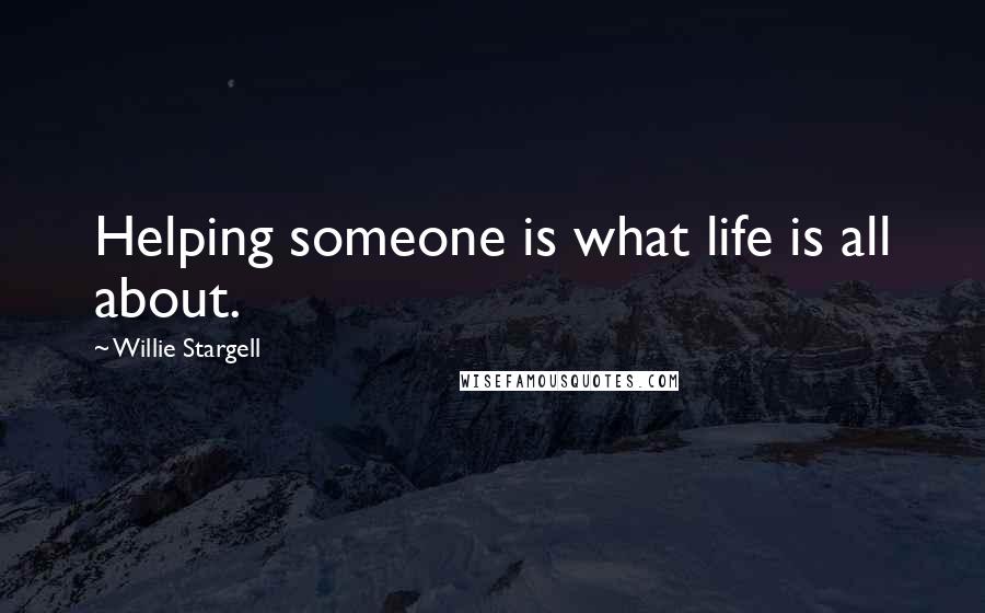 Willie Stargell Quotes: Helping someone is what life is all about.