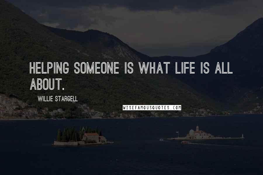 Willie Stargell Quotes: Helping someone is what life is all about.