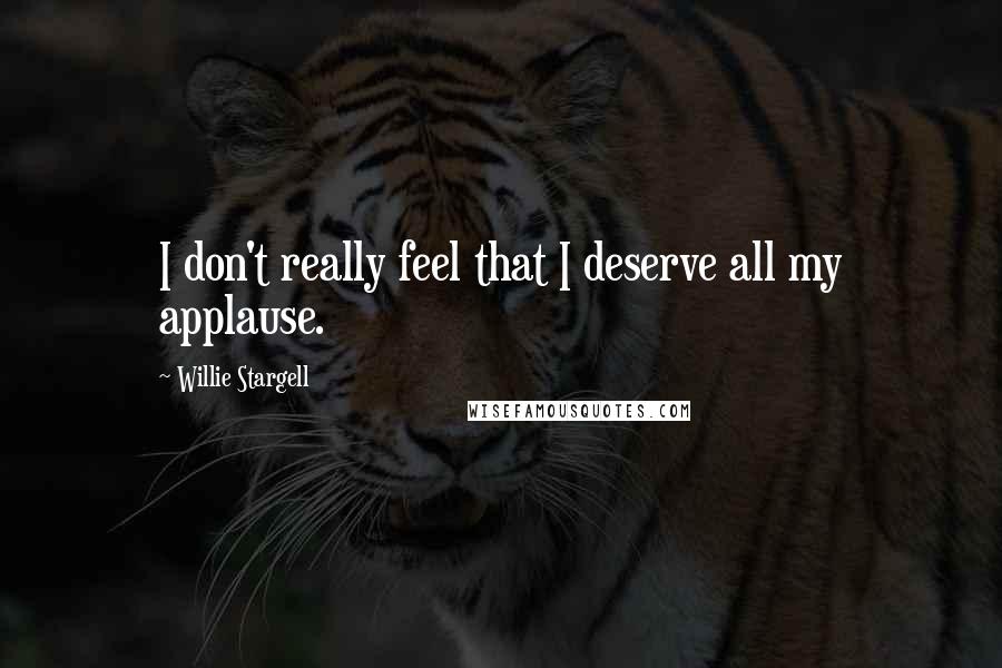 Willie Stargell Quotes: I don't really feel that I deserve all my applause.