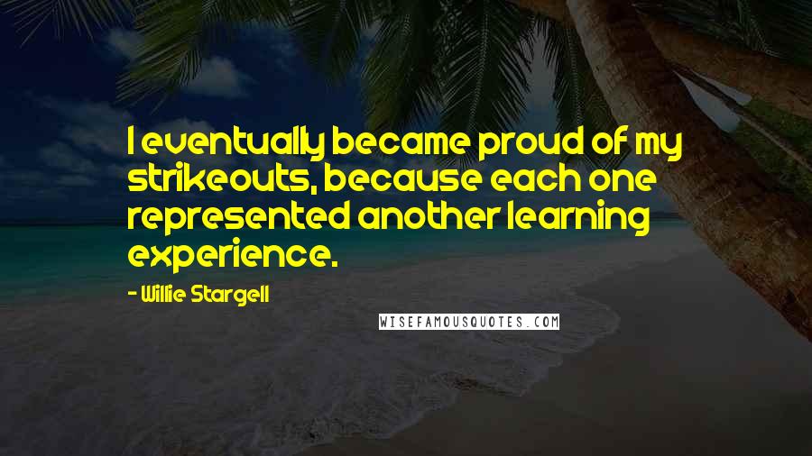 Willie Stargell Quotes: I eventually became proud of my strikeouts, because each one represented another learning experience.
