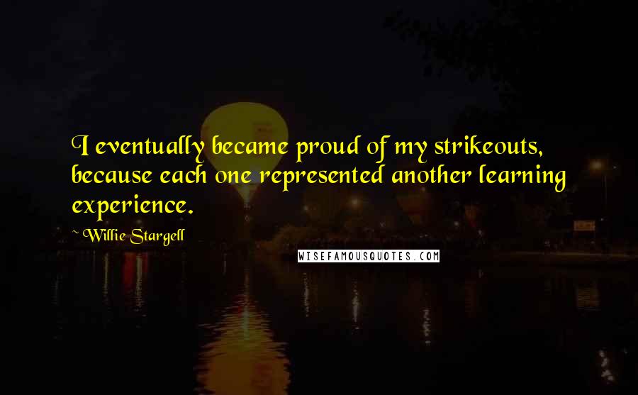 Willie Stargell Quotes: I eventually became proud of my strikeouts, because each one represented another learning experience.