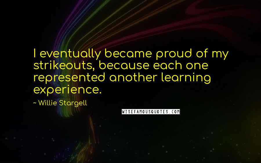 Willie Stargell Quotes: I eventually became proud of my strikeouts, because each one represented another learning experience.