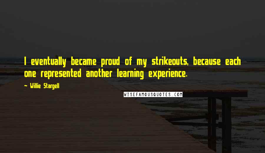 Willie Stargell Quotes: I eventually became proud of my strikeouts, because each one represented another learning experience.