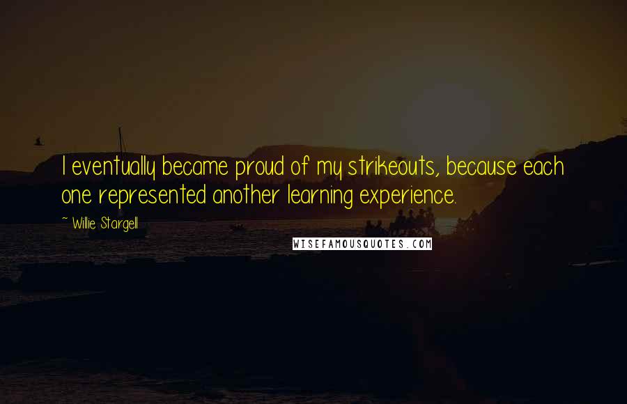 Willie Stargell Quotes: I eventually became proud of my strikeouts, because each one represented another learning experience.