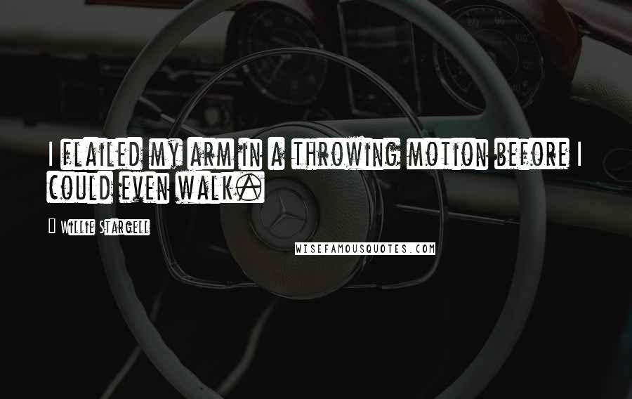 Willie Stargell Quotes: I flailed my arm in a throwing motion before I could even walk.