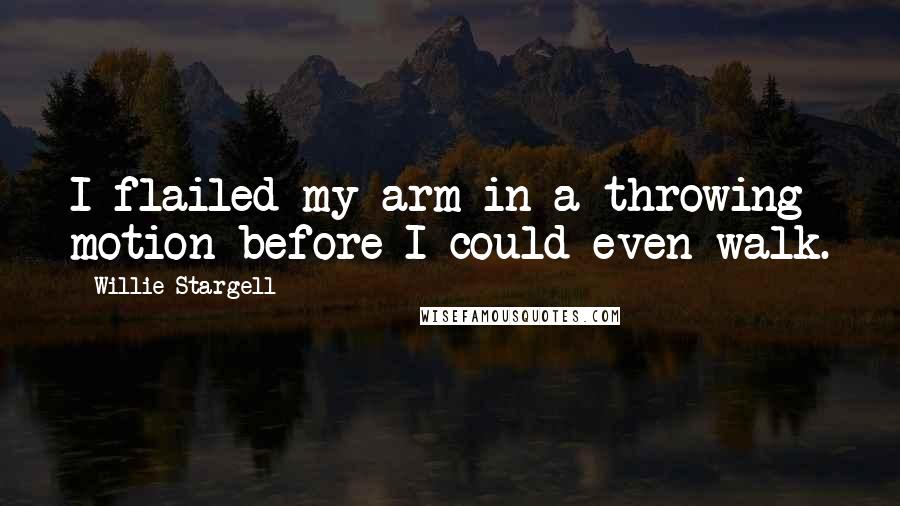 Willie Stargell Quotes: I flailed my arm in a throwing motion before I could even walk.