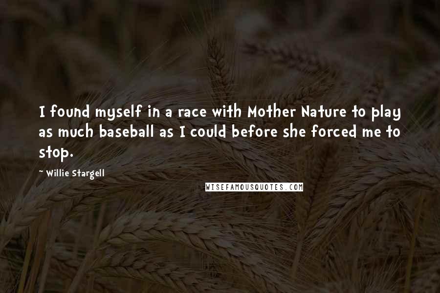 Willie Stargell Quotes: I found myself in a race with Mother Nature to play as much baseball as I could before she forced me to stop.