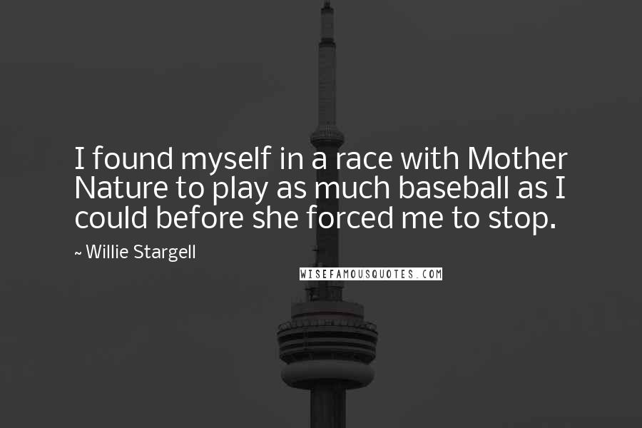 Willie Stargell Quotes: I found myself in a race with Mother Nature to play as much baseball as I could before she forced me to stop.
