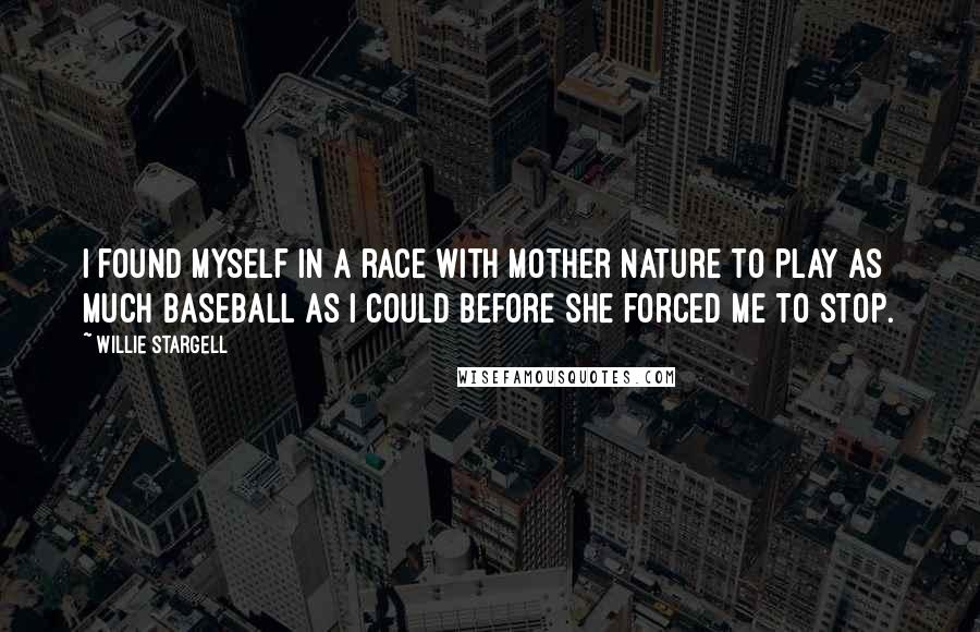 Willie Stargell Quotes: I found myself in a race with Mother Nature to play as much baseball as I could before she forced me to stop.