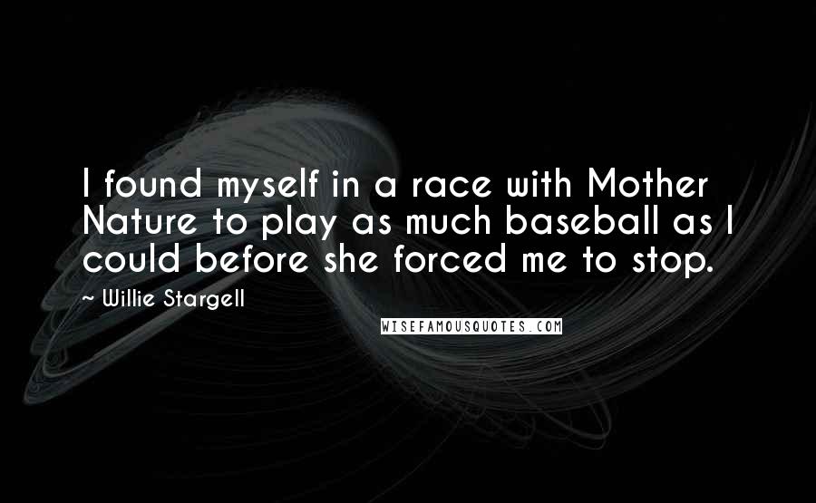 Willie Stargell Quotes: I found myself in a race with Mother Nature to play as much baseball as I could before she forced me to stop.