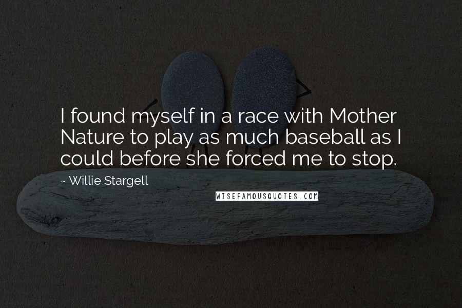 Willie Stargell Quotes: I found myself in a race with Mother Nature to play as much baseball as I could before she forced me to stop.