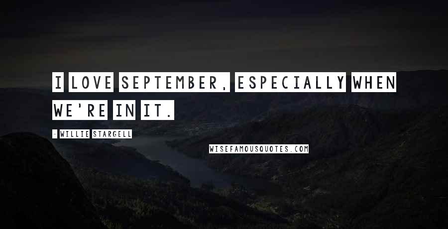 Willie Stargell Quotes: I love September, especially when we're in it.