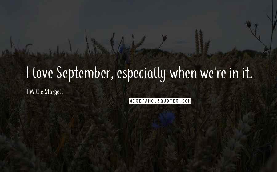 Willie Stargell Quotes: I love September, especially when we're in it.