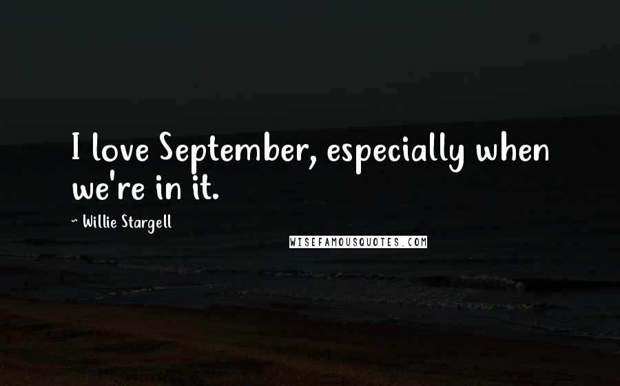 Willie Stargell Quotes: I love September, especially when we're in it.