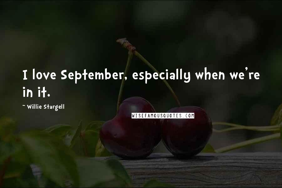 Willie Stargell Quotes: I love September, especially when we're in it.