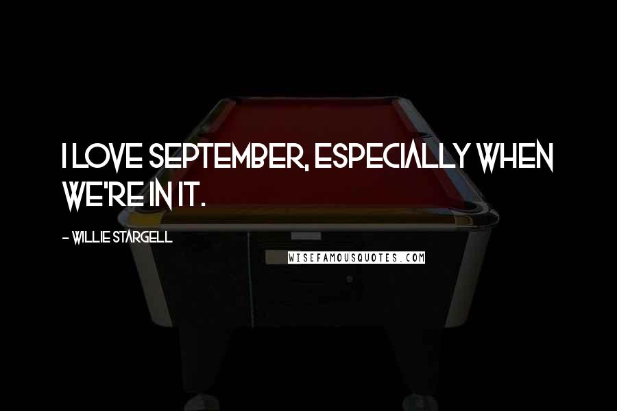 Willie Stargell Quotes: I love September, especially when we're in it.