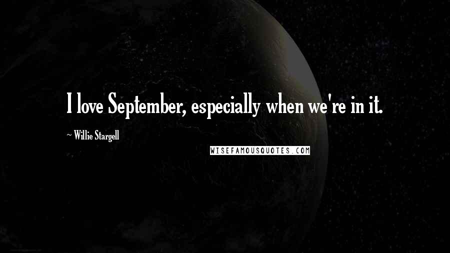 Willie Stargell Quotes: I love September, especially when we're in it.